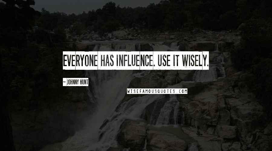 Johnny Hunt Quotes: Everyone has influence. Use it wisely.