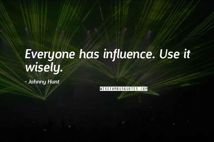 Johnny Hunt Quotes: Everyone has influence. Use it wisely.