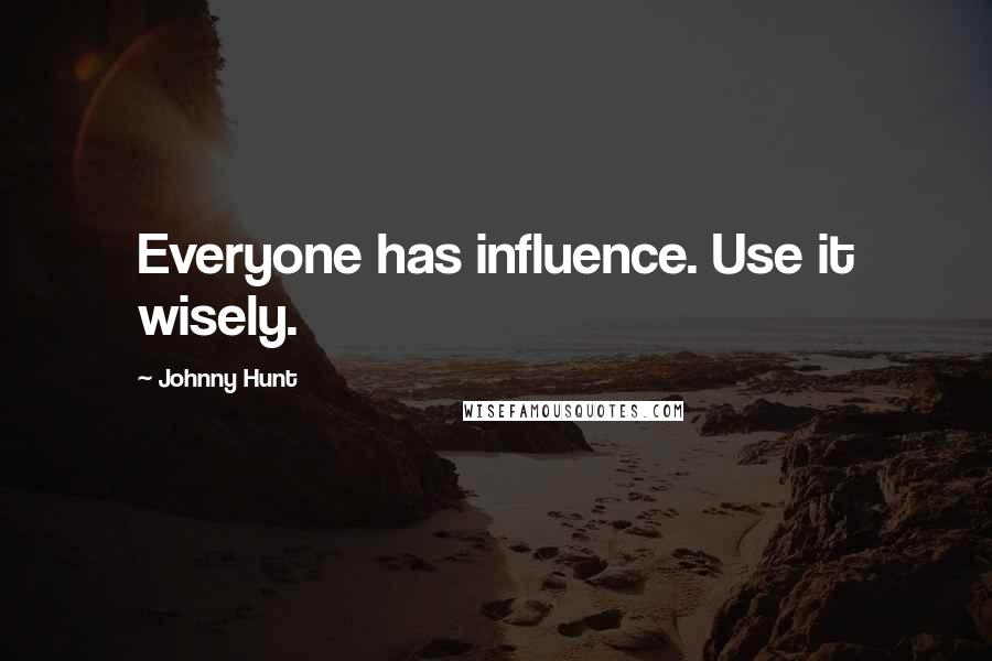 Johnny Hunt Quotes: Everyone has influence. Use it wisely.