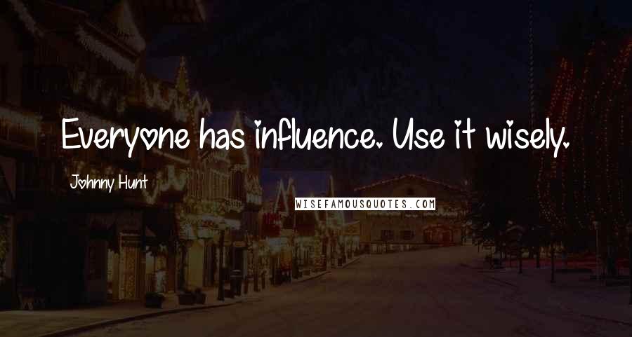 Johnny Hunt Quotes: Everyone has influence. Use it wisely.