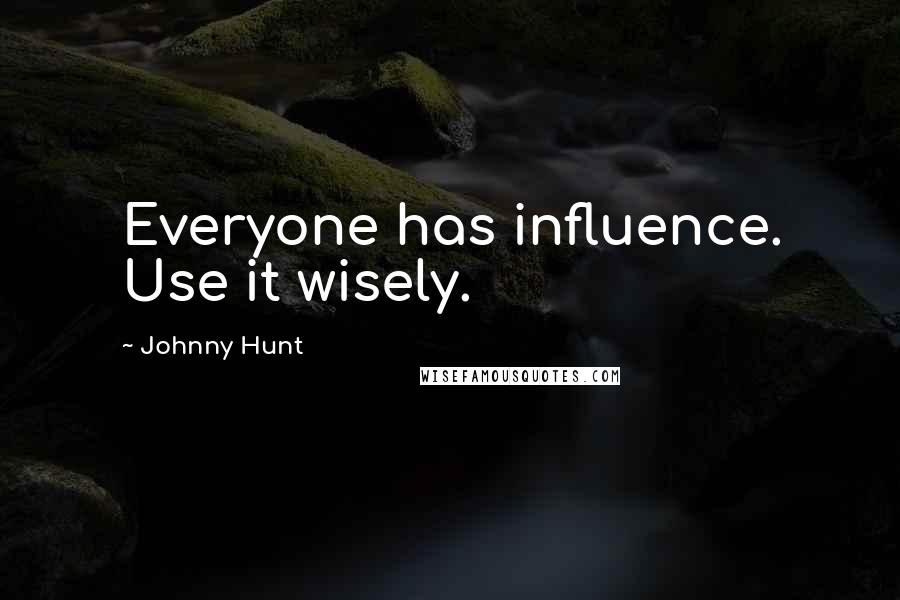 Johnny Hunt Quotes: Everyone has influence. Use it wisely.