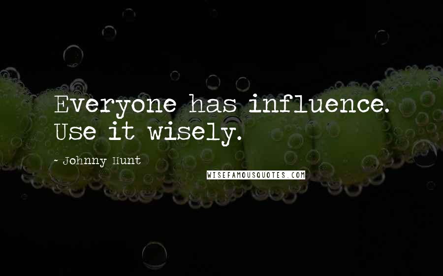Johnny Hunt Quotes: Everyone has influence. Use it wisely.