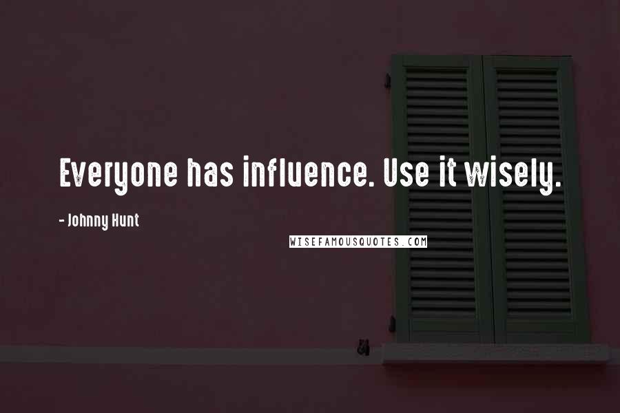 Johnny Hunt Quotes: Everyone has influence. Use it wisely.