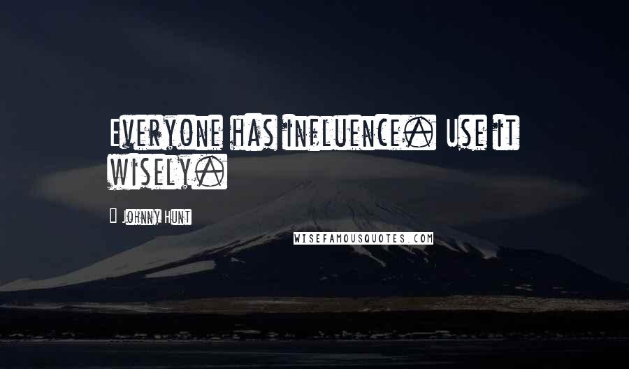 Johnny Hunt Quotes: Everyone has influence. Use it wisely.