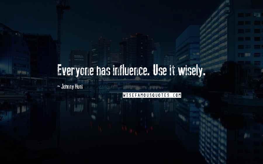 Johnny Hunt Quotes: Everyone has influence. Use it wisely.