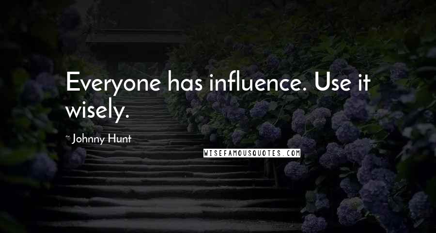 Johnny Hunt Quotes: Everyone has influence. Use it wisely.