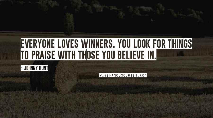 Johnny Hunt Quotes: Everyone loves winners. You look for things to praise with those you believe in.