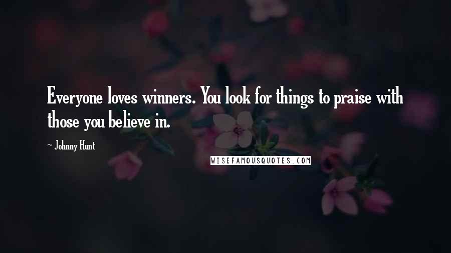 Johnny Hunt Quotes: Everyone loves winners. You look for things to praise with those you believe in.