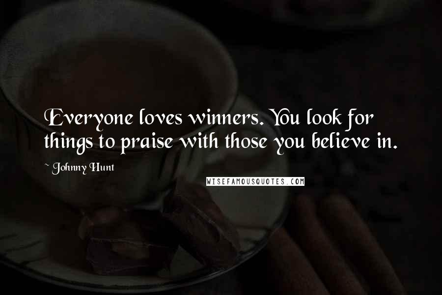 Johnny Hunt Quotes: Everyone loves winners. You look for things to praise with those you believe in.