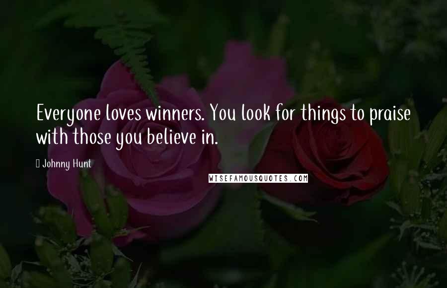 Johnny Hunt Quotes: Everyone loves winners. You look for things to praise with those you believe in.