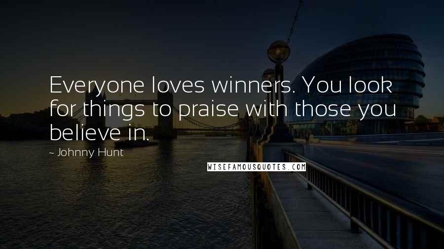 Johnny Hunt Quotes: Everyone loves winners. You look for things to praise with those you believe in.