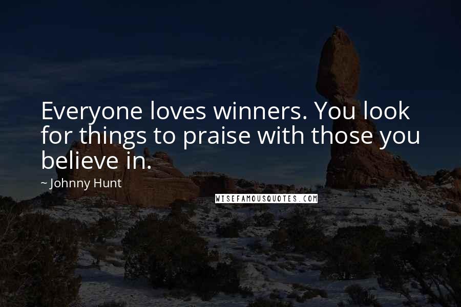 Johnny Hunt Quotes: Everyone loves winners. You look for things to praise with those you believe in.