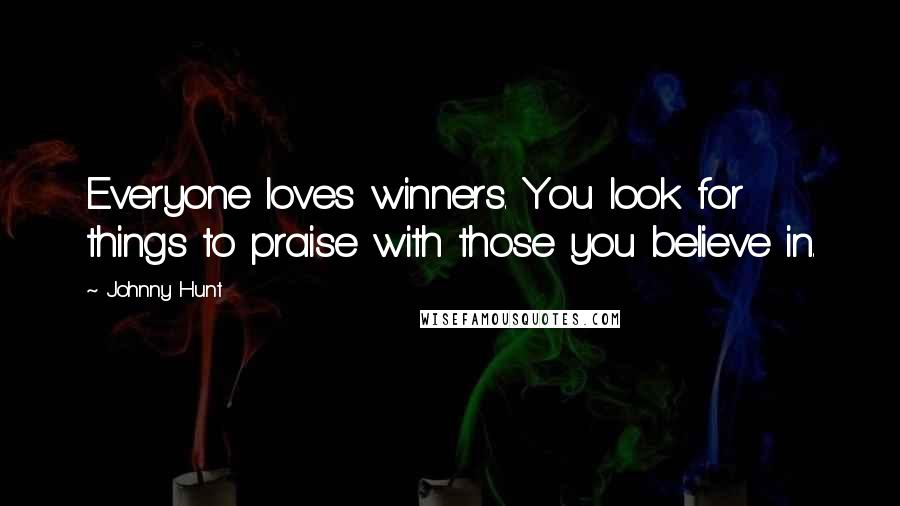 Johnny Hunt Quotes: Everyone loves winners. You look for things to praise with those you believe in.