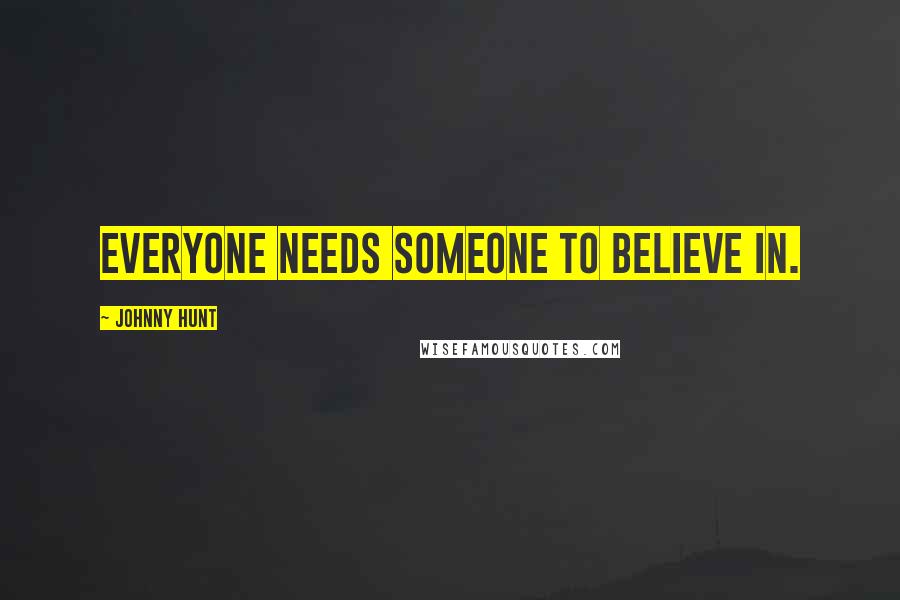 Johnny Hunt Quotes: Everyone needs someone to believe in.