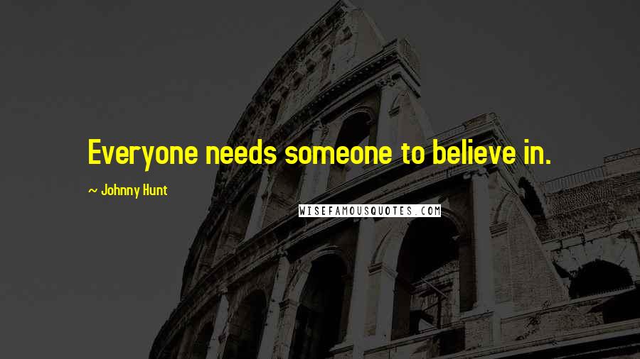 Johnny Hunt Quotes: Everyone needs someone to believe in.