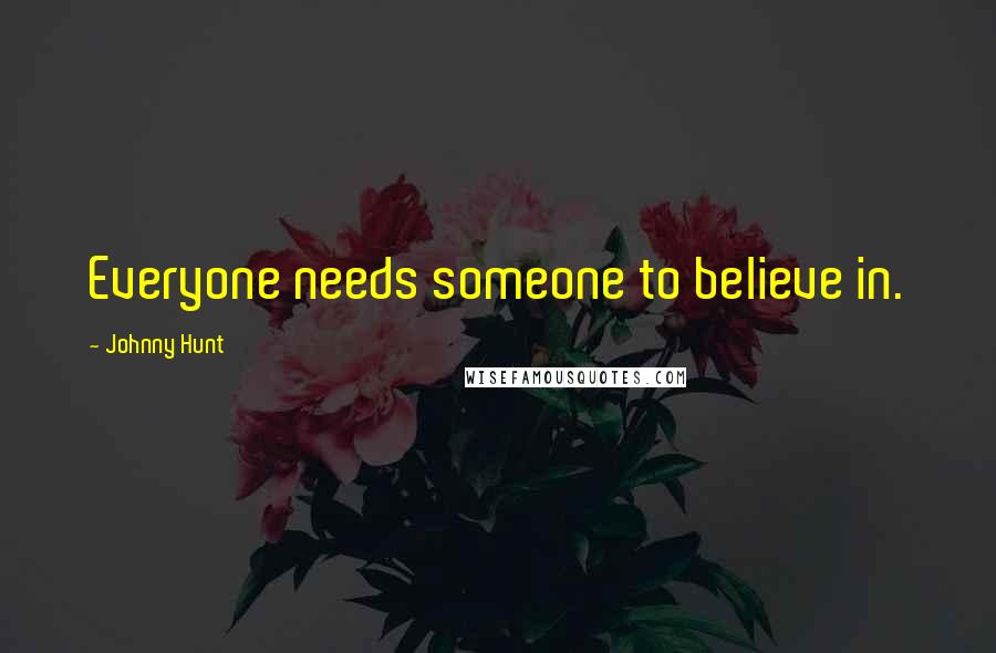 Johnny Hunt Quotes: Everyone needs someone to believe in.