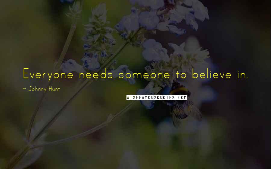 Johnny Hunt Quotes: Everyone needs someone to believe in.