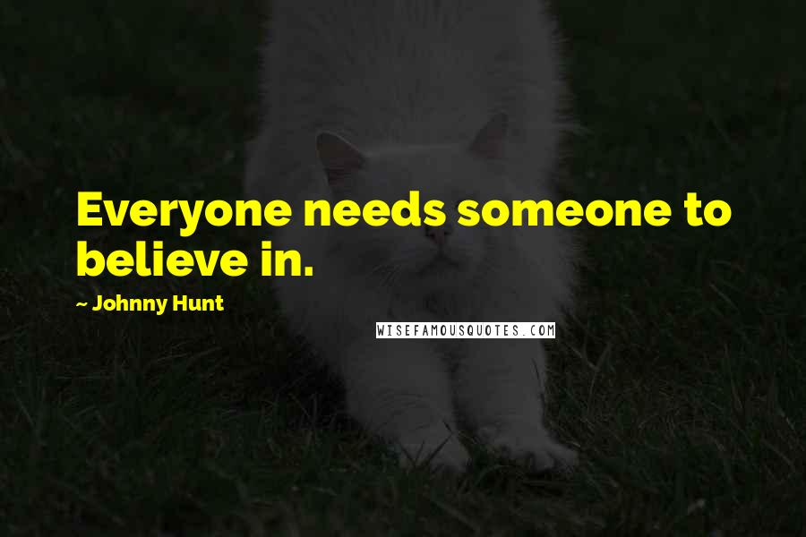 Johnny Hunt Quotes: Everyone needs someone to believe in.