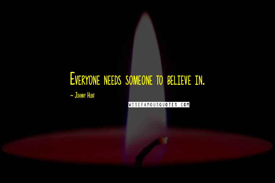 Johnny Hunt Quotes: Everyone needs someone to believe in.