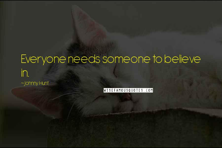 Johnny Hunt Quotes: Everyone needs someone to believe in.