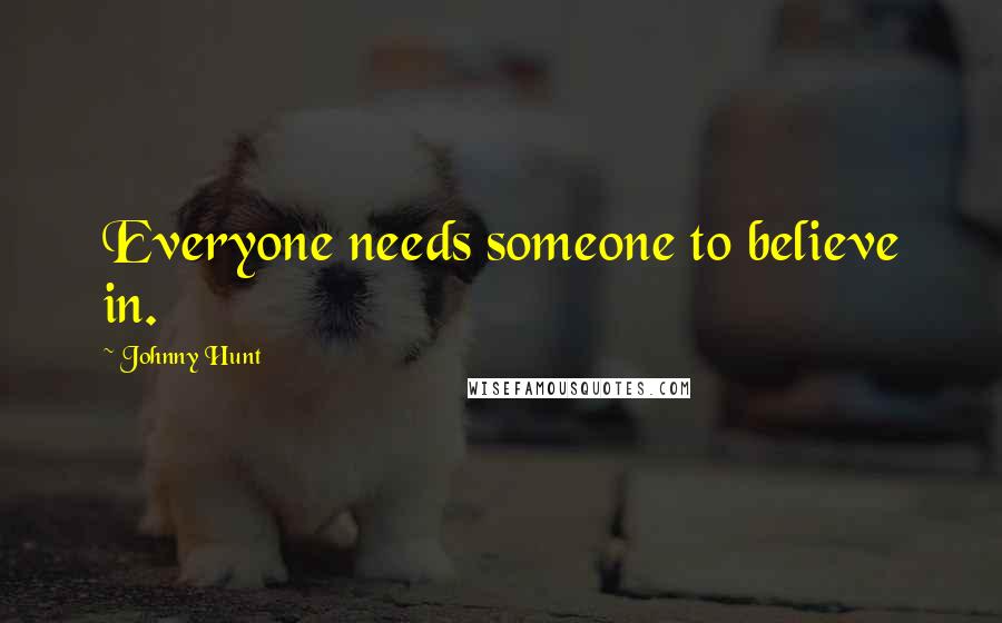 Johnny Hunt Quotes: Everyone needs someone to believe in.