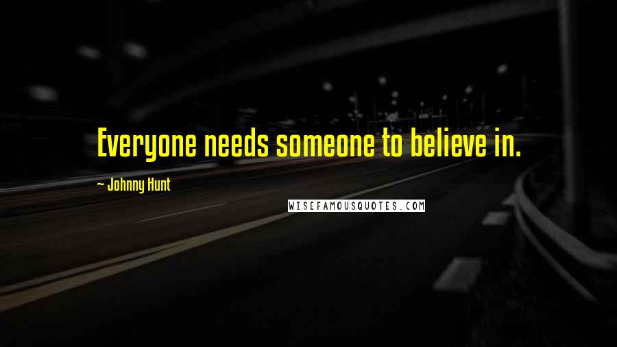 Johnny Hunt Quotes: Everyone needs someone to believe in.