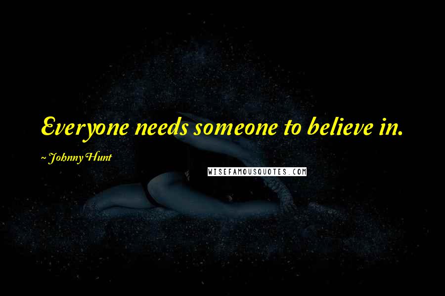 Johnny Hunt Quotes: Everyone needs someone to believe in.