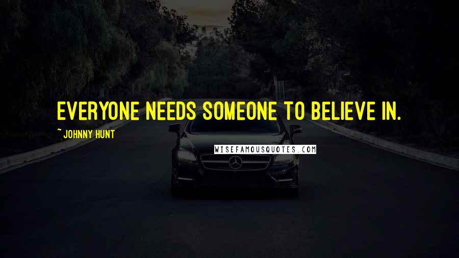 Johnny Hunt Quotes: Everyone needs someone to believe in.