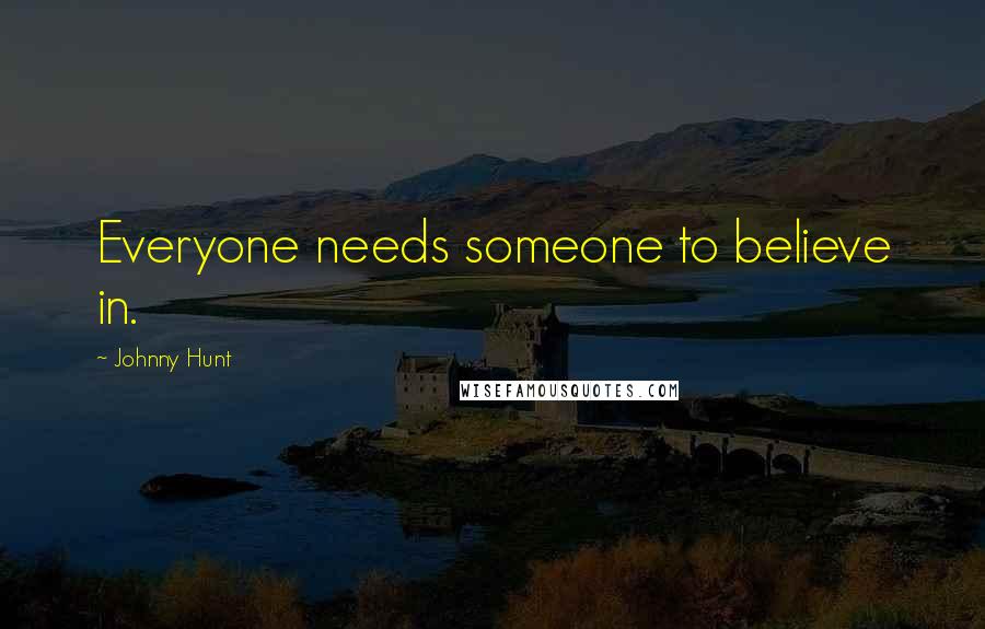 Johnny Hunt Quotes: Everyone needs someone to believe in.