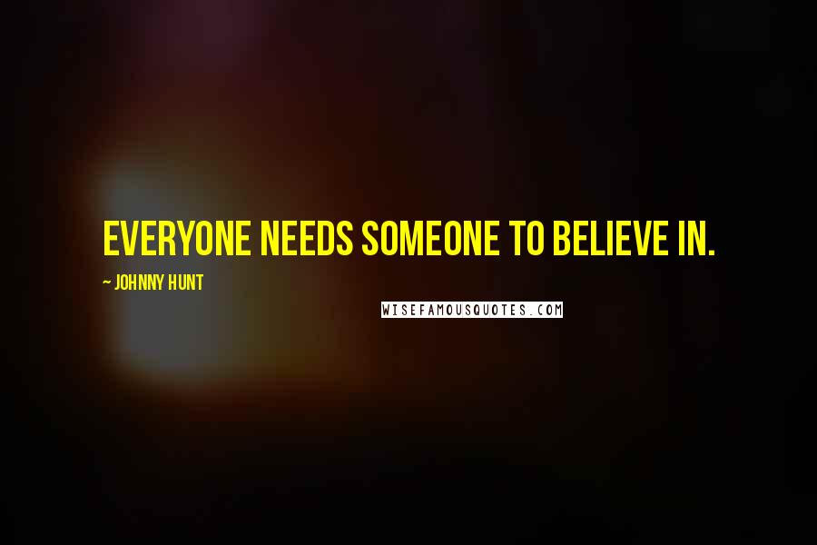Johnny Hunt Quotes: Everyone needs someone to believe in.