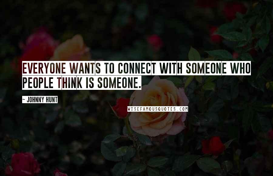 Johnny Hunt Quotes: Everyone wants to connect with someone who people think is someone.