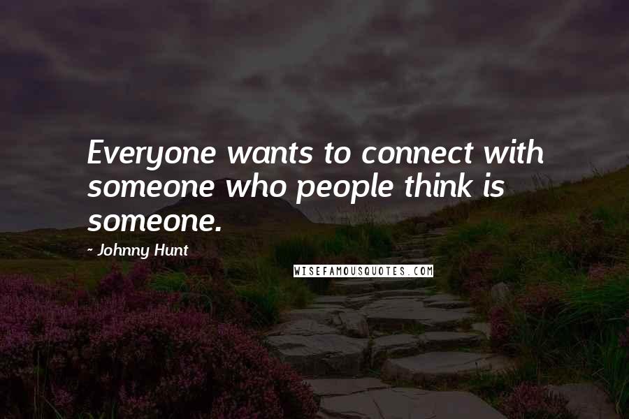 Johnny Hunt Quotes: Everyone wants to connect with someone who people think is someone.