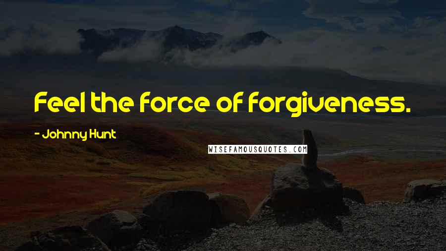 Johnny Hunt Quotes: Feel the force of forgiveness.