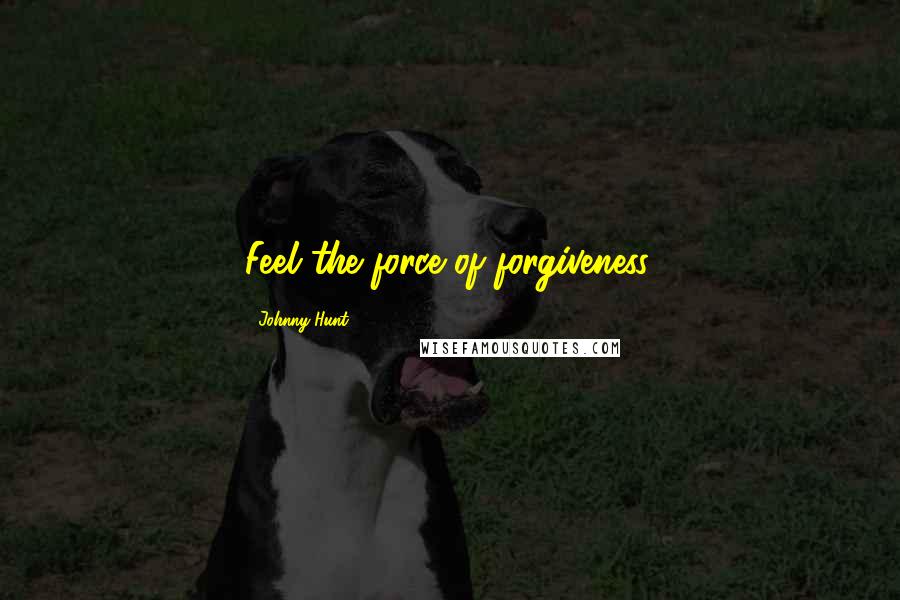 Johnny Hunt Quotes: Feel the force of forgiveness.