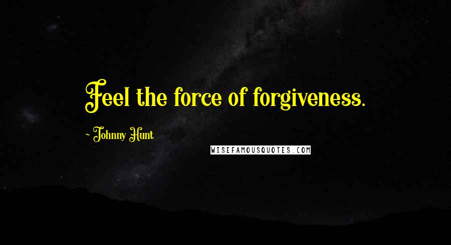 Johnny Hunt Quotes: Feel the force of forgiveness.