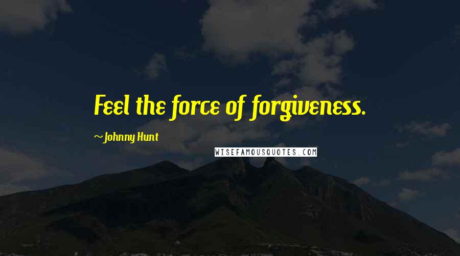 Johnny Hunt Quotes: Feel the force of forgiveness.