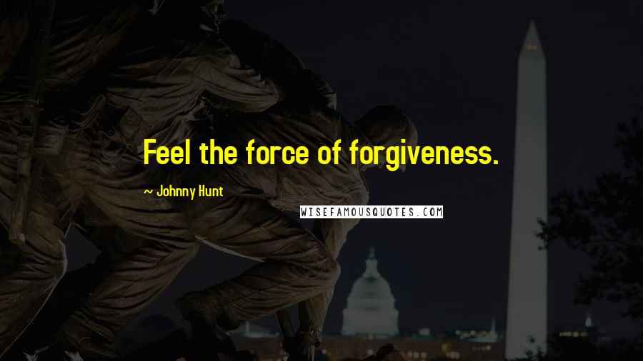 Johnny Hunt Quotes: Feel the force of forgiveness.