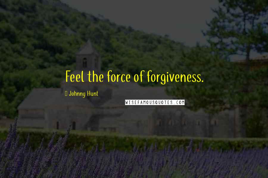 Johnny Hunt Quotes: Feel the force of forgiveness.