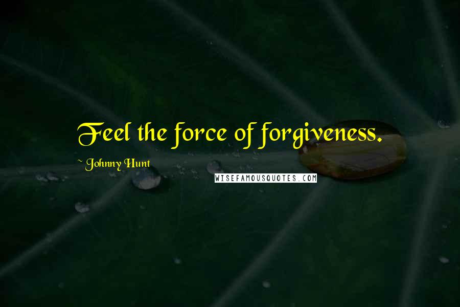Johnny Hunt Quotes: Feel the force of forgiveness.