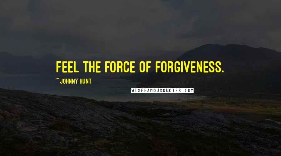 Johnny Hunt Quotes: Feel the force of forgiveness.