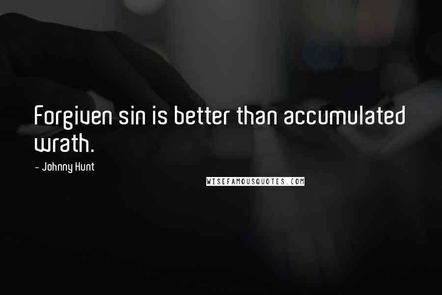 Johnny Hunt Quotes: Forgiven sin is better than accumulated wrath.