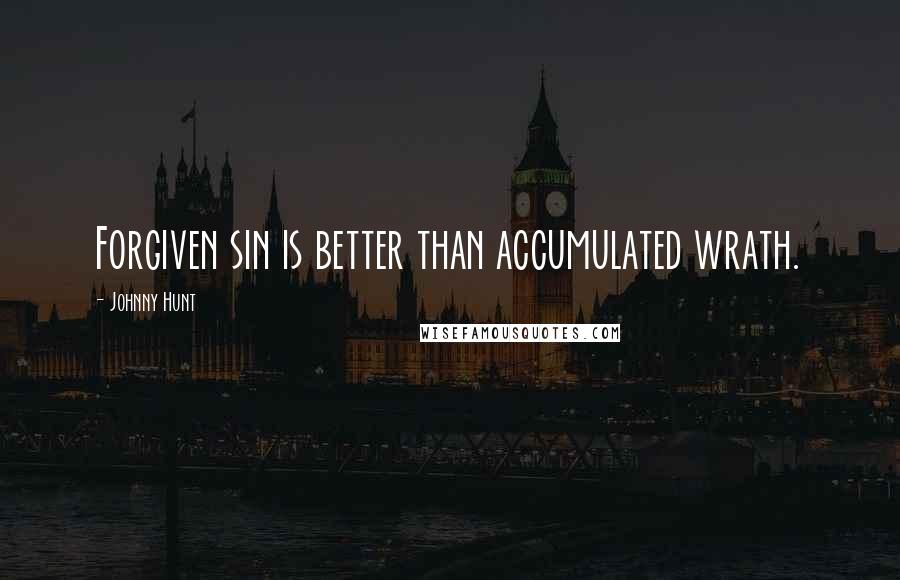 Johnny Hunt Quotes: Forgiven sin is better than accumulated wrath.