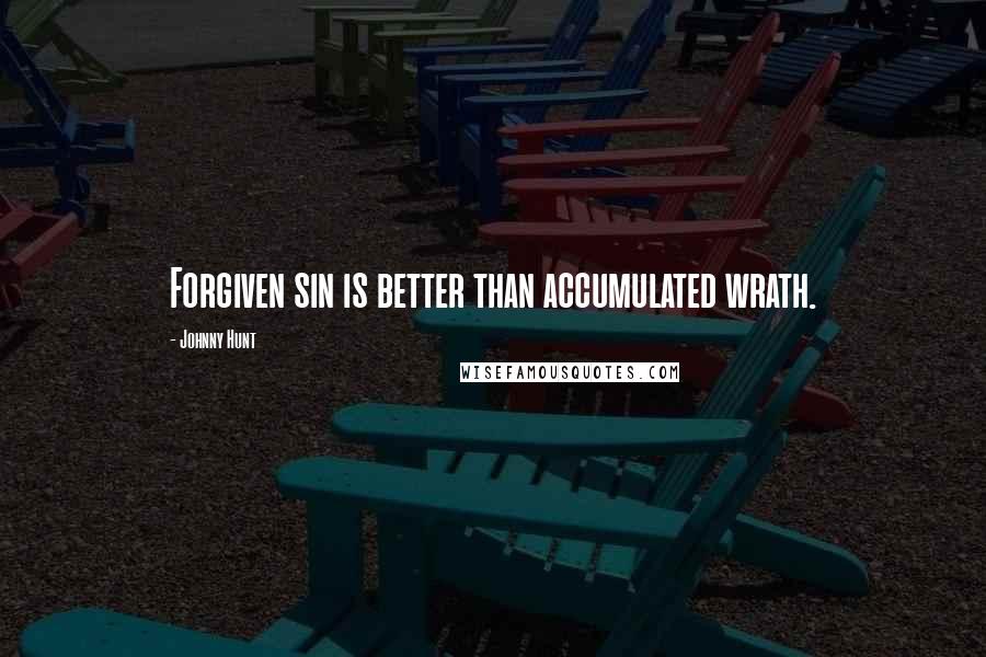 Johnny Hunt Quotes: Forgiven sin is better than accumulated wrath.