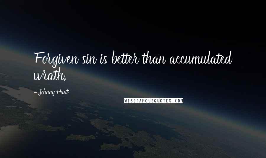 Johnny Hunt Quotes: Forgiven sin is better than accumulated wrath.