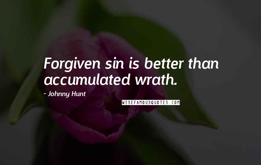 Johnny Hunt Quotes: Forgiven sin is better than accumulated wrath.