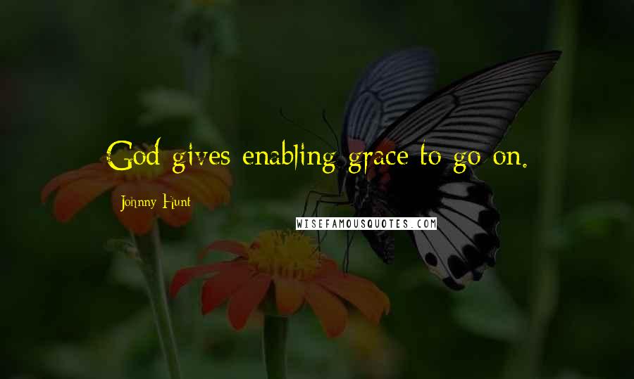 Johnny Hunt Quotes: God gives enabling grace to go on.