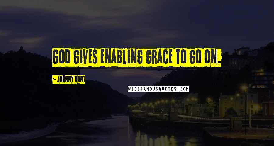 Johnny Hunt Quotes: God gives enabling grace to go on.