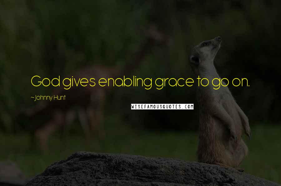 Johnny Hunt Quotes: God gives enabling grace to go on.