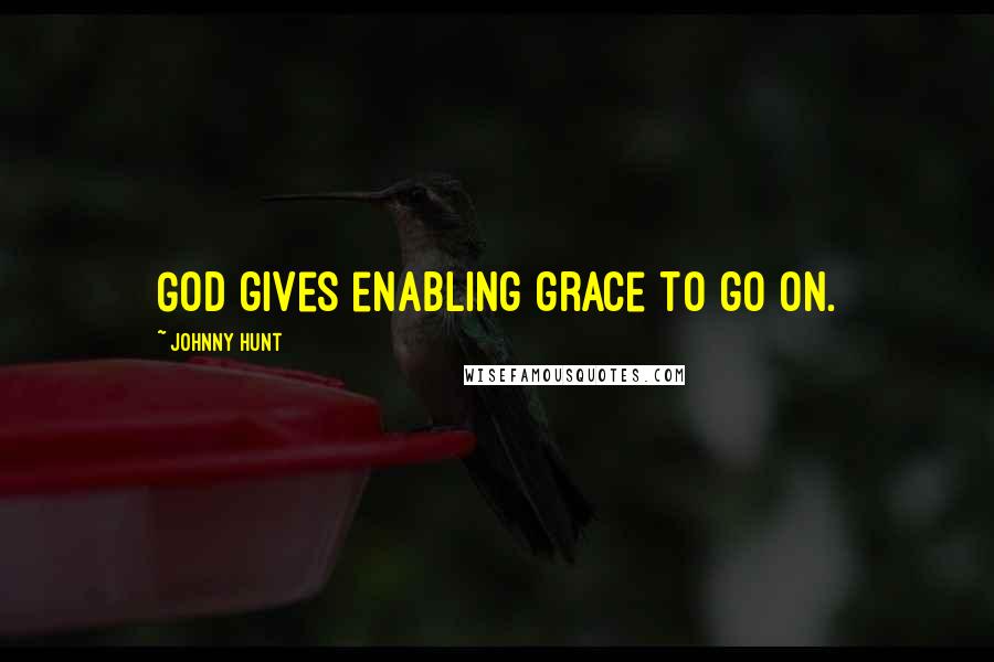Johnny Hunt Quotes: God gives enabling grace to go on.