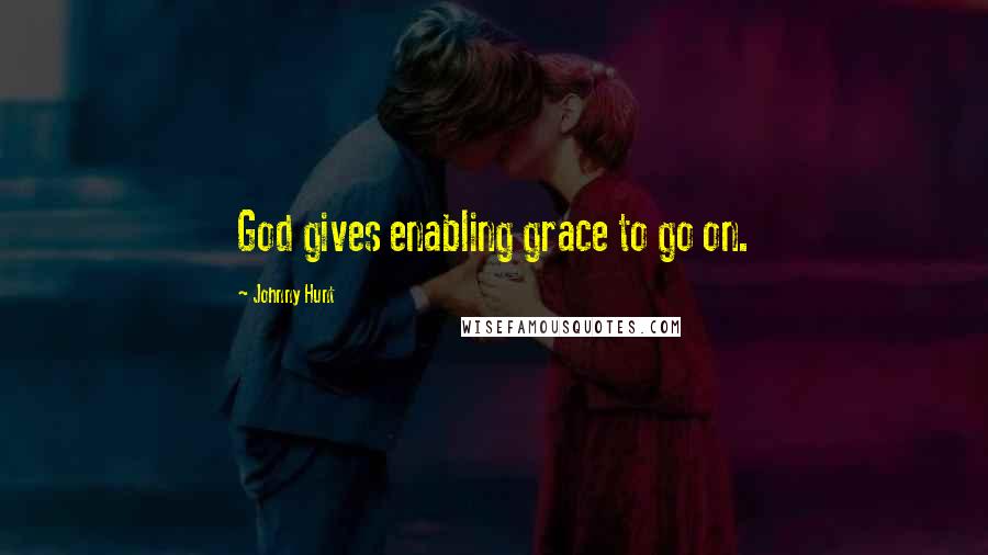 Johnny Hunt Quotes: God gives enabling grace to go on.